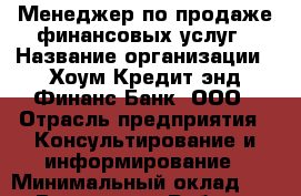 Менеджер по продаже финансовых услуг › Название организации ­ Хоум Кредит энд Финанс Банк, ООО › Отрасль предприятия ­ Консультирование и информирование › Минимальный оклад ­ 1 - Все города Работа » Вакансии   . Мордовия респ.